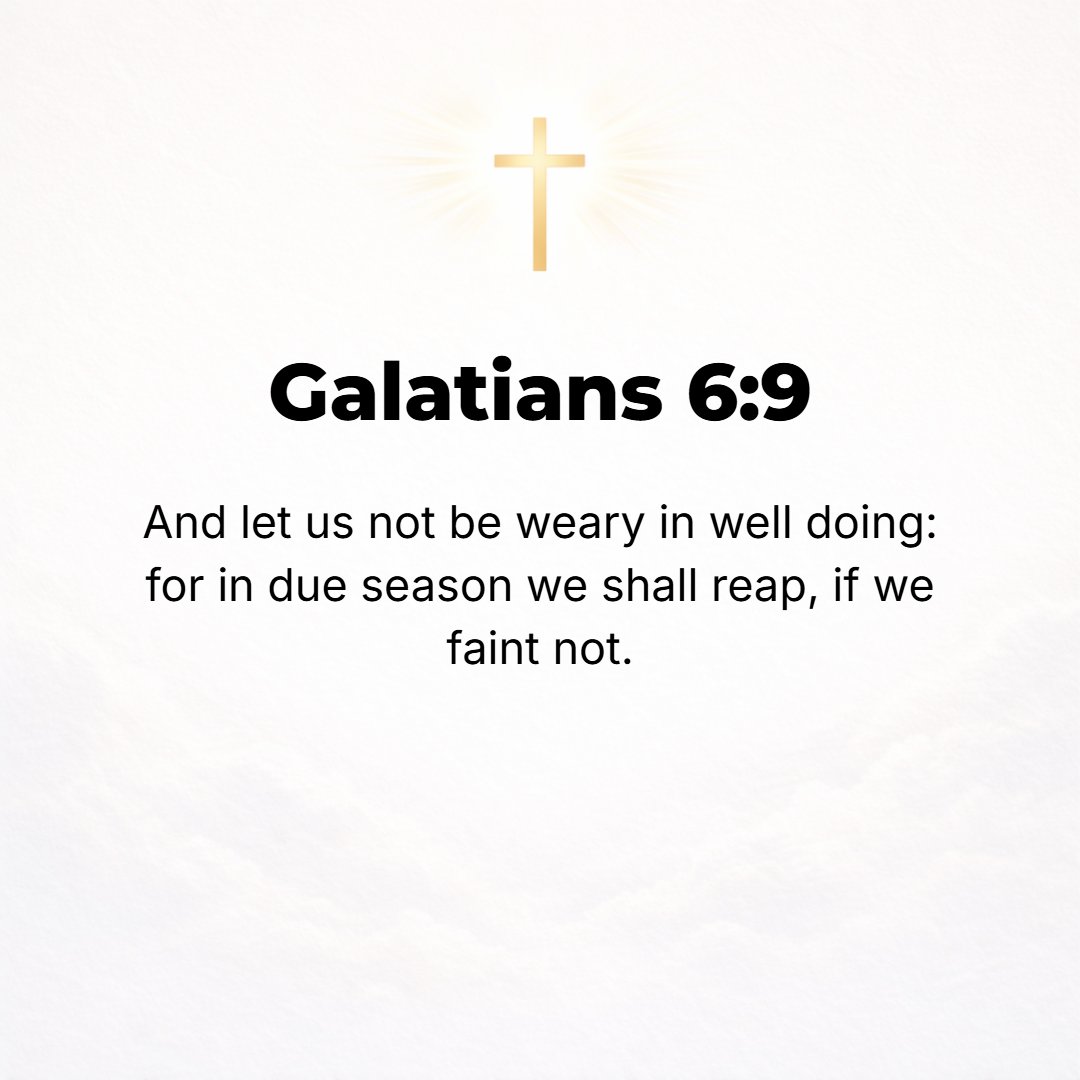 Galatians 6:9 - And let us not lose heart and grow weary and faint in acting nobly and doing right, for in due time and at the appointed season we shall reap, if we do not l...