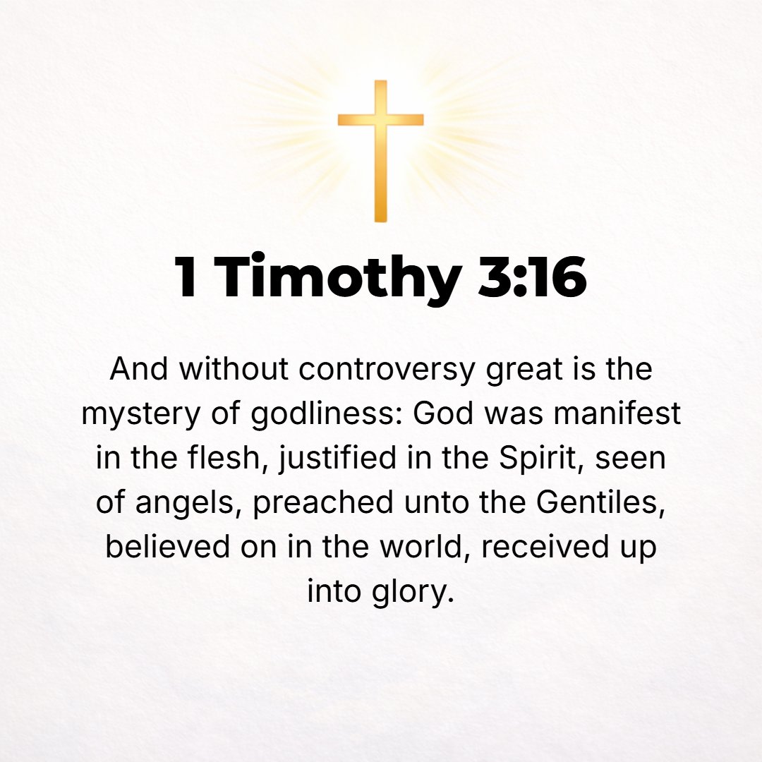 1 Timothy 3:16 - And great and important and weighty, we confess, is the hidden truth (the mystic secret) of godliness. He [God] was made visible in human flesh, justified an...