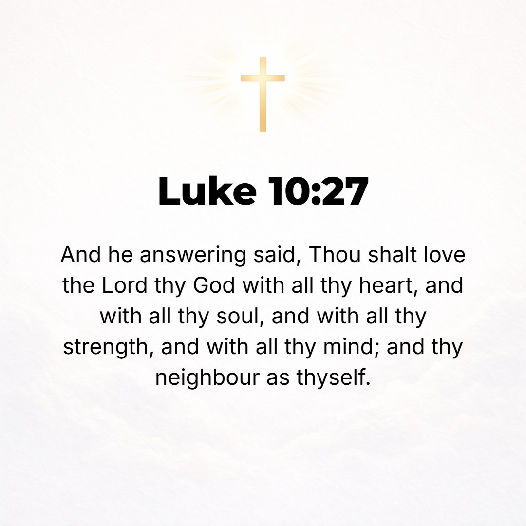 Luke 10:27 - And he replied, You must love the Lord your God with all your heart and with all your soul and with all your strength and with all your mind; and your neighb...