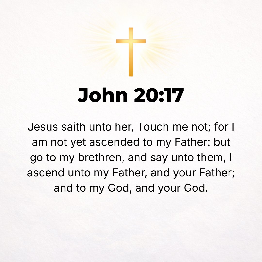 John 20:17 - Jesus said to her, Do not cling to Me [do not hold Me], for I have not yet ascended to the Father. But go to My brethren and tell them, I am ascending to My ...
