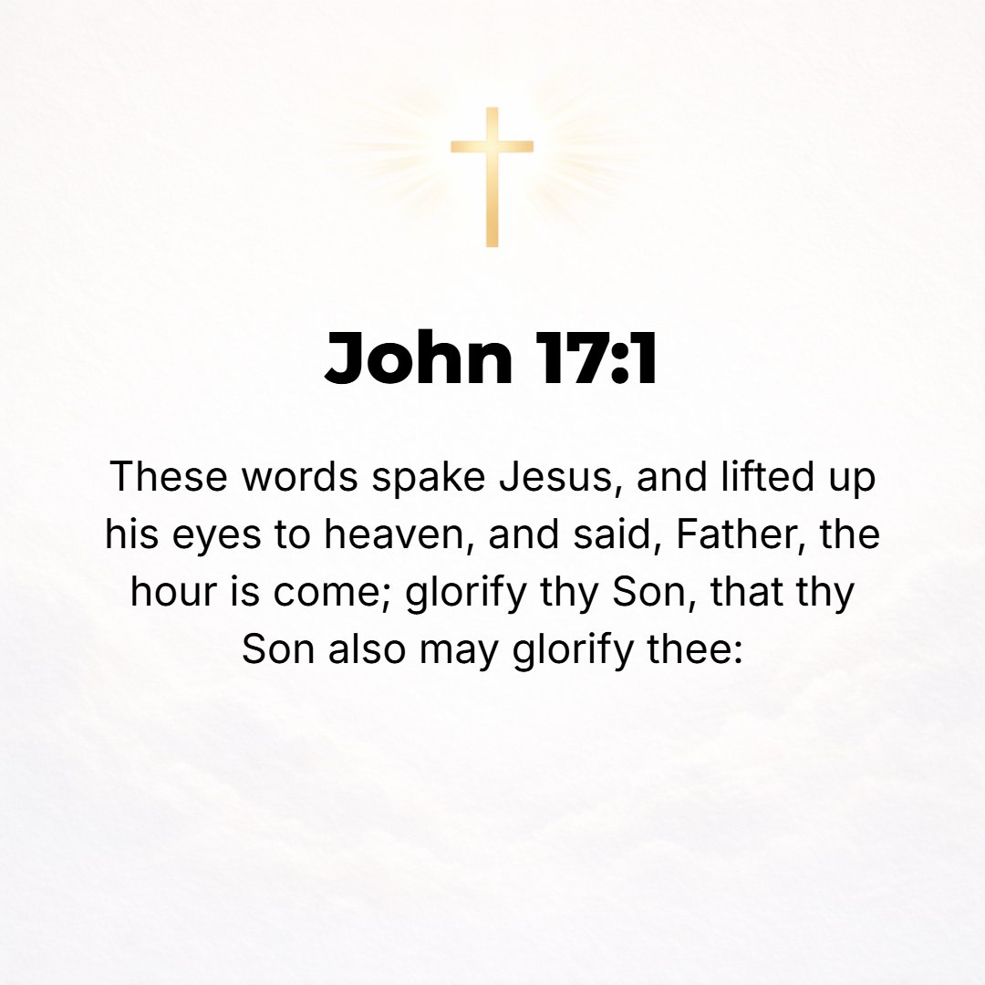John 17:1 - WHEN JESUS had spoken these things, He lifted up His eyes to heaven and said, Father, the hour has come. Glorify and exalt and honor and magnify Your Son, so...
