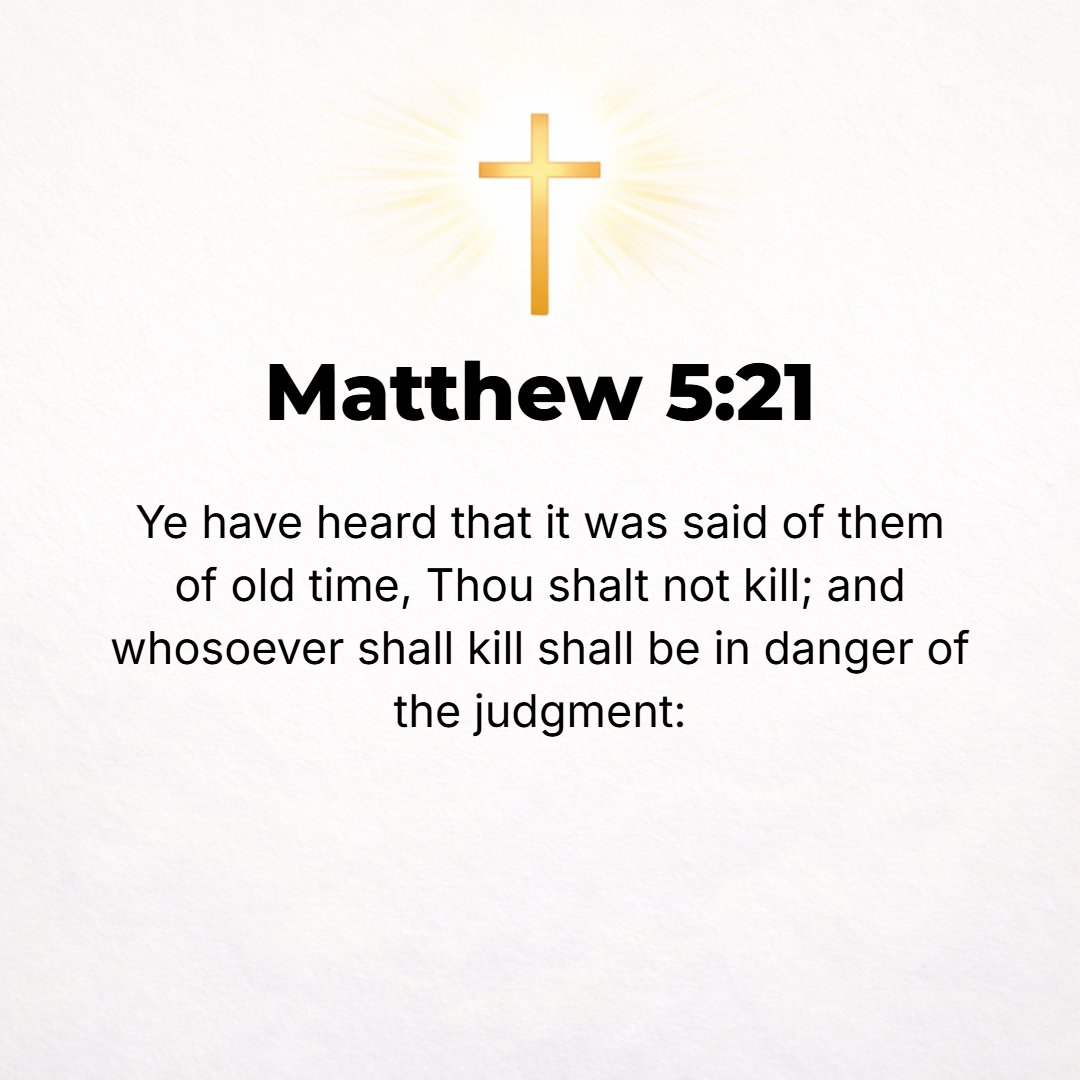 Matthew 5:21 - You have heard that it was said to the men of old, You shall not kill, and whoever kills shall be liable to and unable to escape the punishment imposed by th...
