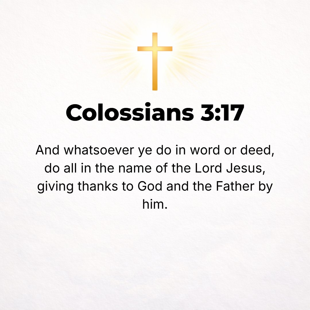 Colossians 3:17 - And whatever you do [no matter what it is] in word or deed, do everything in the name of the Lord Jesus and in [dependence upon] His Person, giving praise to...