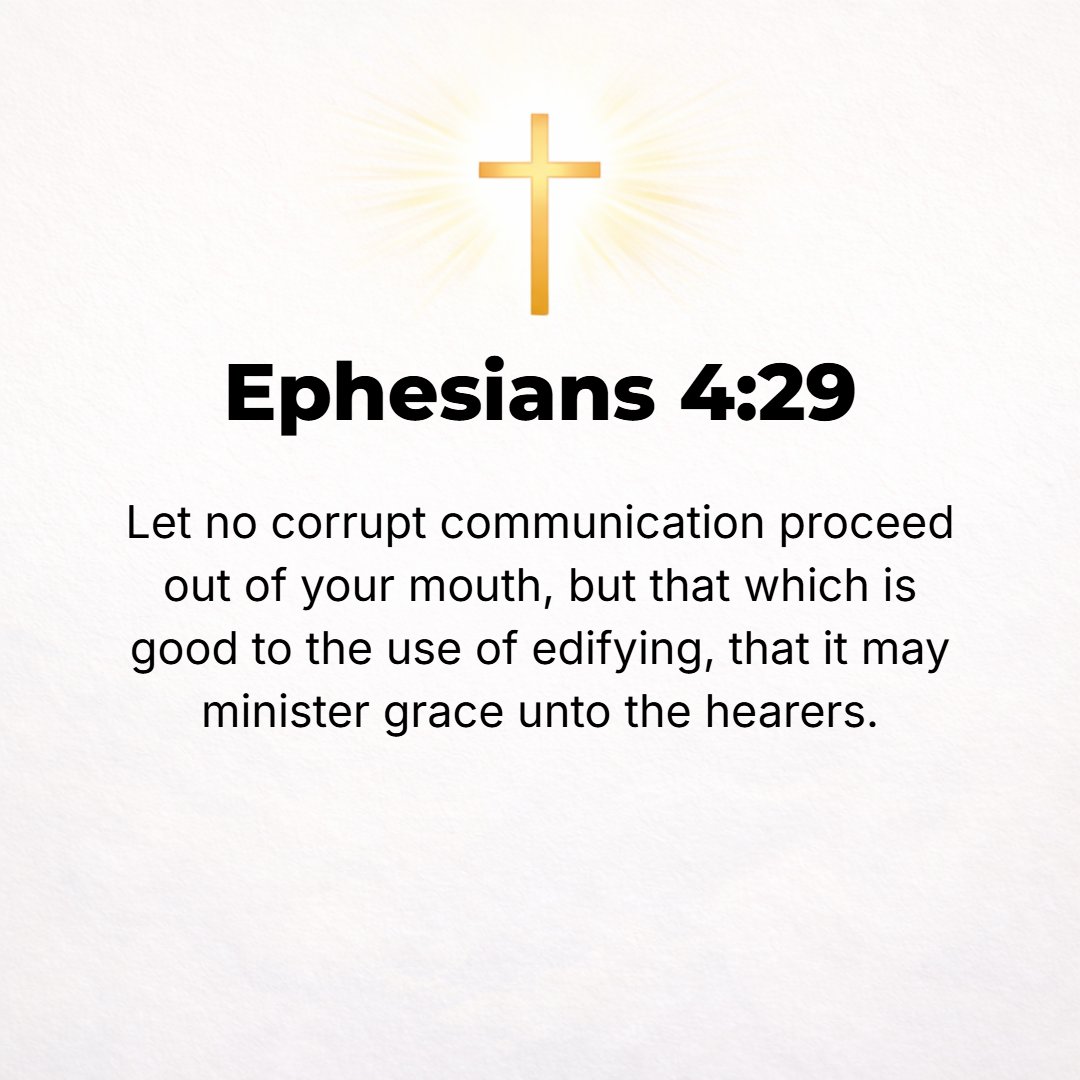 Ephesians 4:29 - Let no foul or polluting language, nor evil word nor unwholesome or worthless talk [ever] come out of your mouth, but only such [speech] as is good and benef...