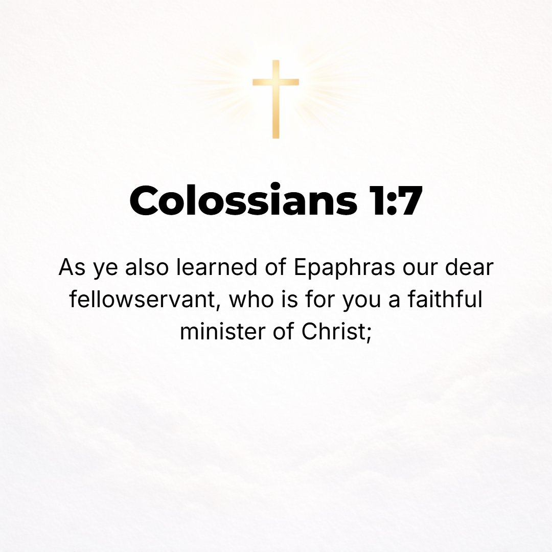 Colossians 1:7 - You so learned it from Epaphras, our beloved fellow servant. He is a faithful minister of Christ in our stead and as our representative and yours.