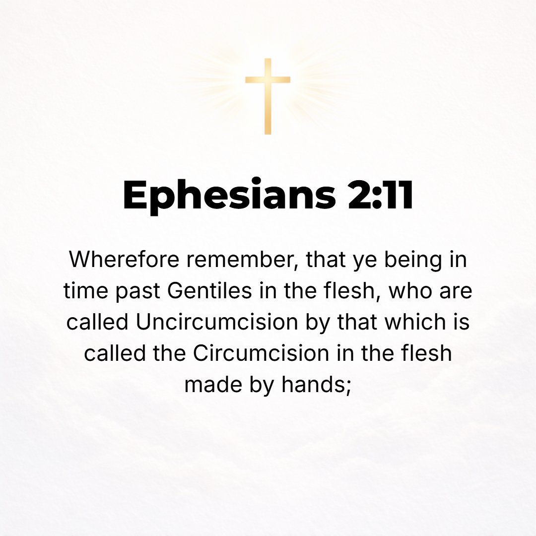 Ephesians 2:11 - Therefore, remember that at one time you were Gentiles (heathens) in the flesh, called Uncircumcision by those who called themselves Circumcision, [itself a ...