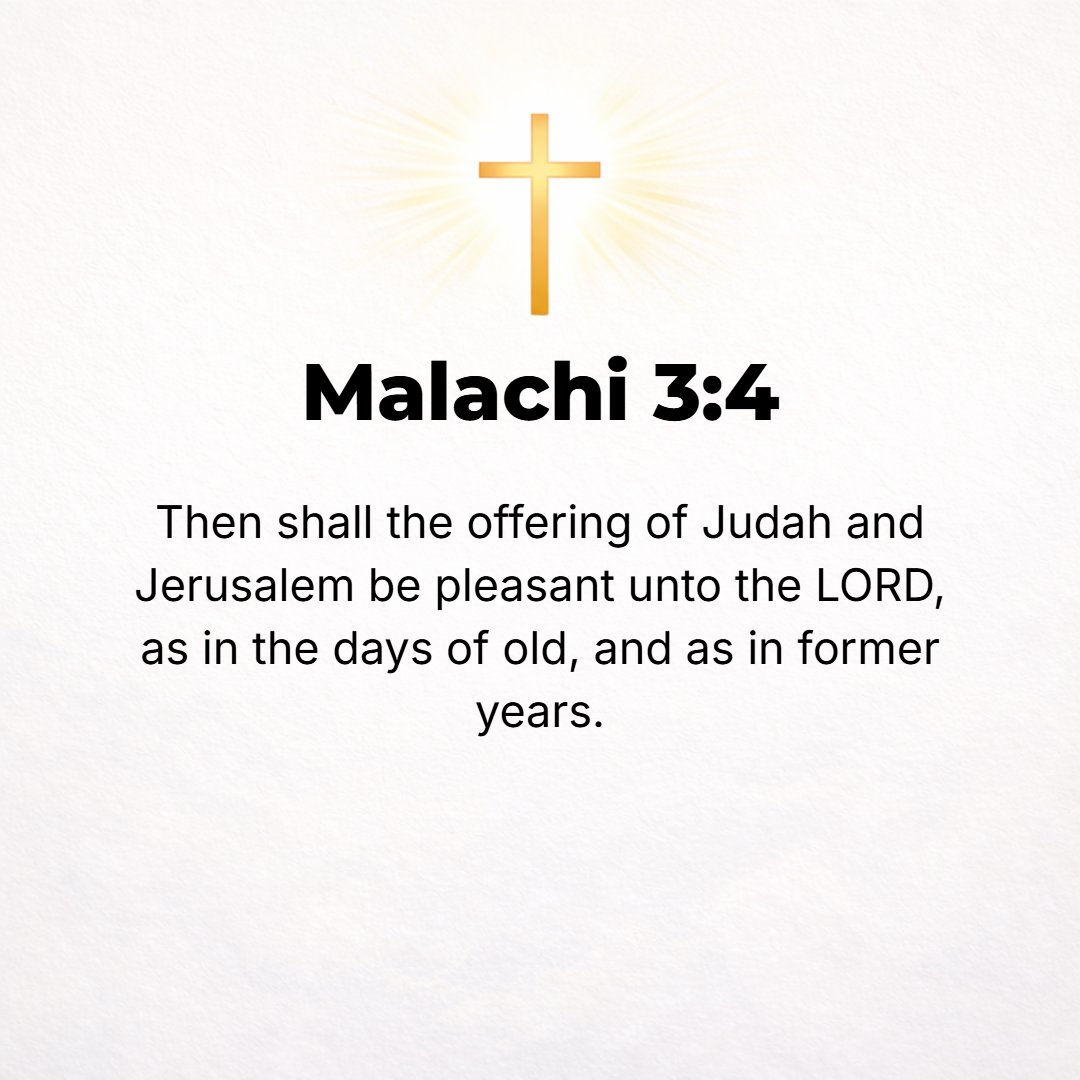 Malachi 3:4 - Then will the offering of Judah and Jerusalem be pleasing to the Lord as in the days of old and as in ancient years.
