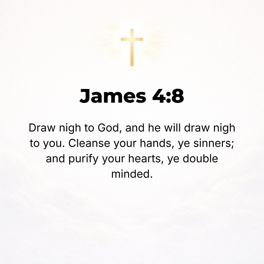 James 4:8 - Come close to God and He will come close to you. [Recognize that you are] sinners, get your soiled hands clean; [realize that you have been disloyal] waverin...