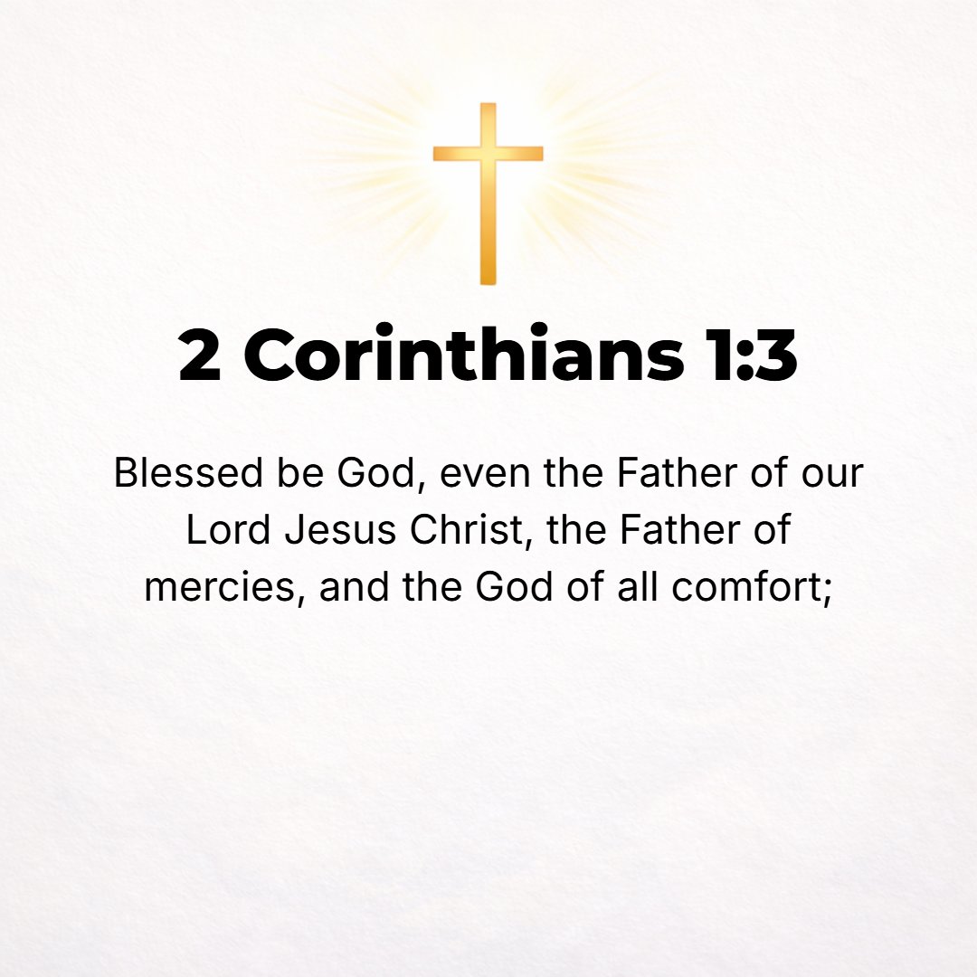 2 Corinthians 1:3 - Blessed be the God and Father of our Lord Jesus Christ, the Father of sympathy (pity and mercy) and the God [Who is the Source] of every comfort (consolation...