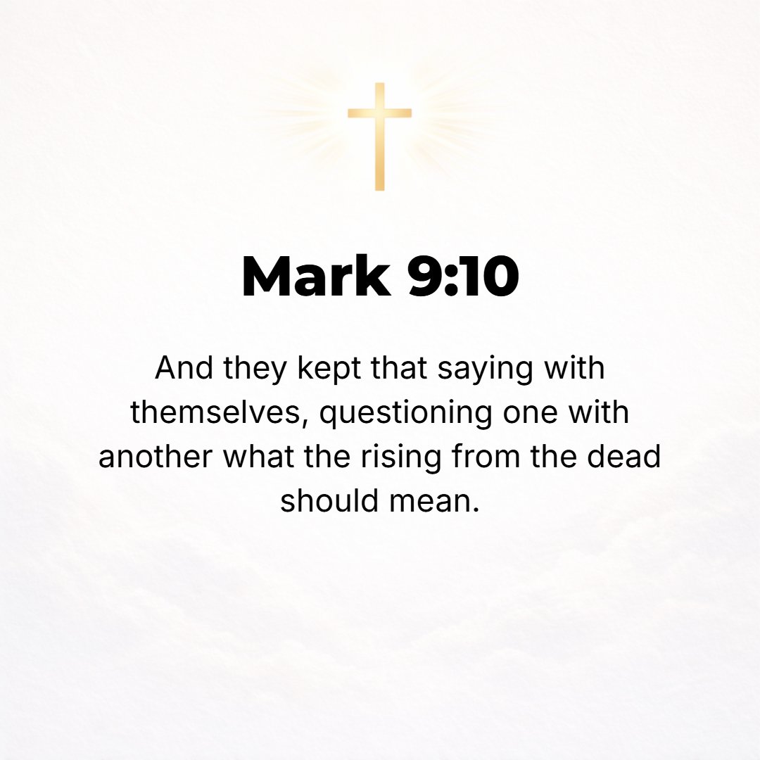 Mark 9:10 - So they carefully and faithfully kept the matter to themselves, questioning and disputing with one another about what rising from among the dead meant.