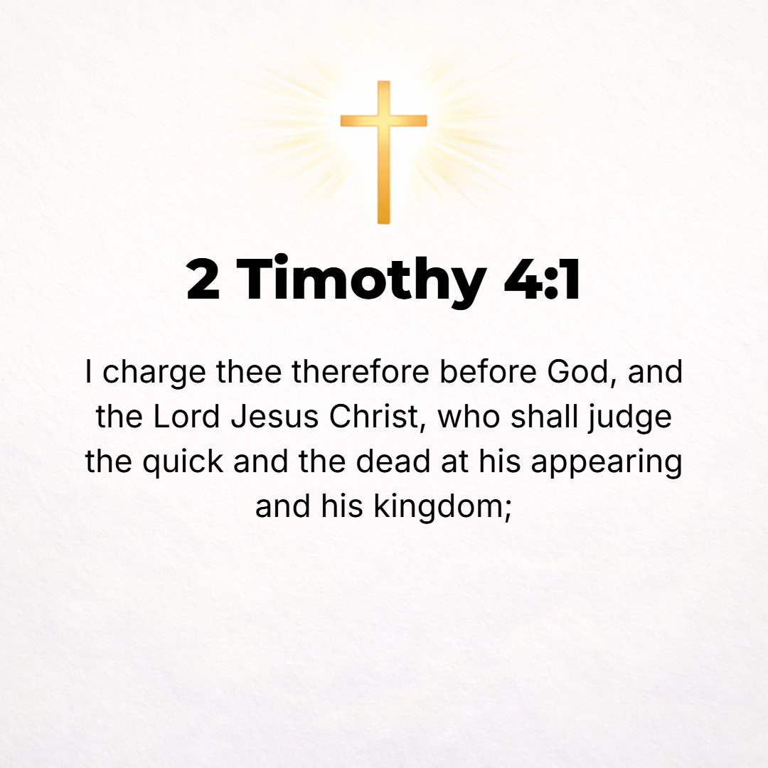 2 Timothy 4:1 - I CHARGE [you] in the presence of God and of Christ Jesus, Who is to judge the living and the dead, and by (in the light of) His coming and His kingdom: