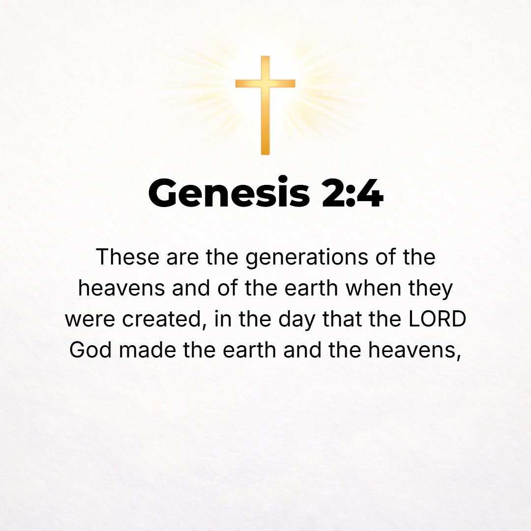 Genesis 2:4 - This is the history of the heavens and of the earth when they were created. In the day that the Lord God made the earth and the heavens--