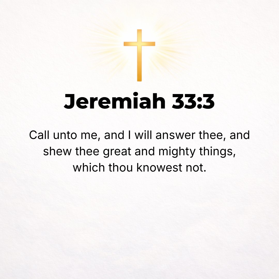 Jeremiah 33:3 - Call to Me and I will answer you and show you great and mighty things, fenced in and hidden, which you do not know (do not distinguish and recognize, have kn...