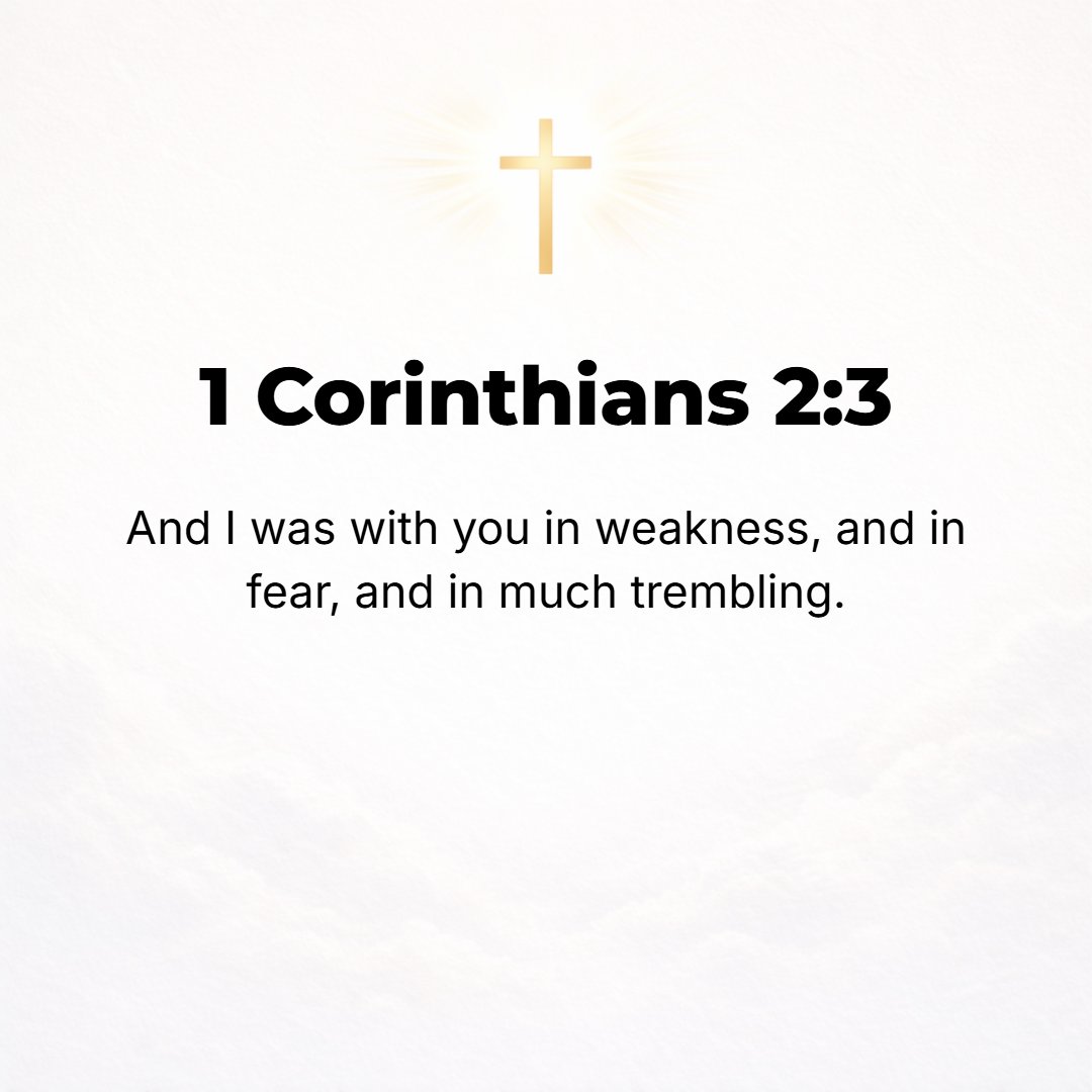 1 Corinthians 2:3 - And I was in (passed into a state of) weakness and fear (dread) and great trembling [after I had come] among you.