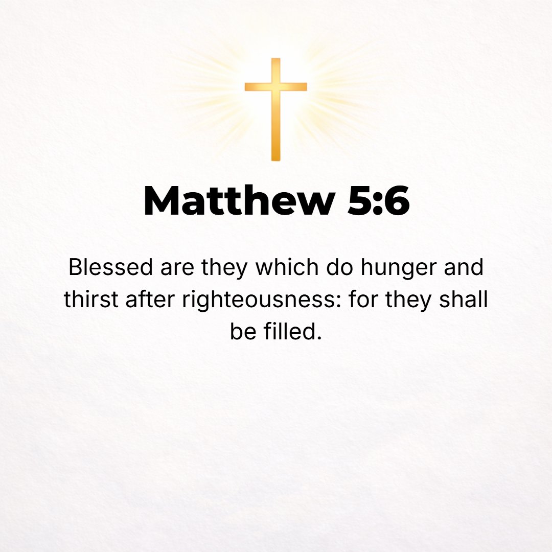 Matthew 5:6 - Blessed and fortunate and happy and spiritually prosperous (in that state in which the born-again child of God enjoys His favor and salvation) are those who ...