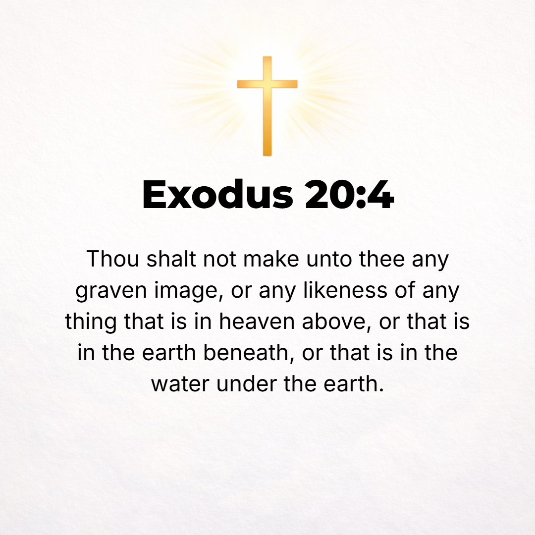 Exodus 20:4 - You shall not make yourself any graven image [to worship it] or any likeness of anything that is in the heavens above, or that is in the earth beneath, or th...