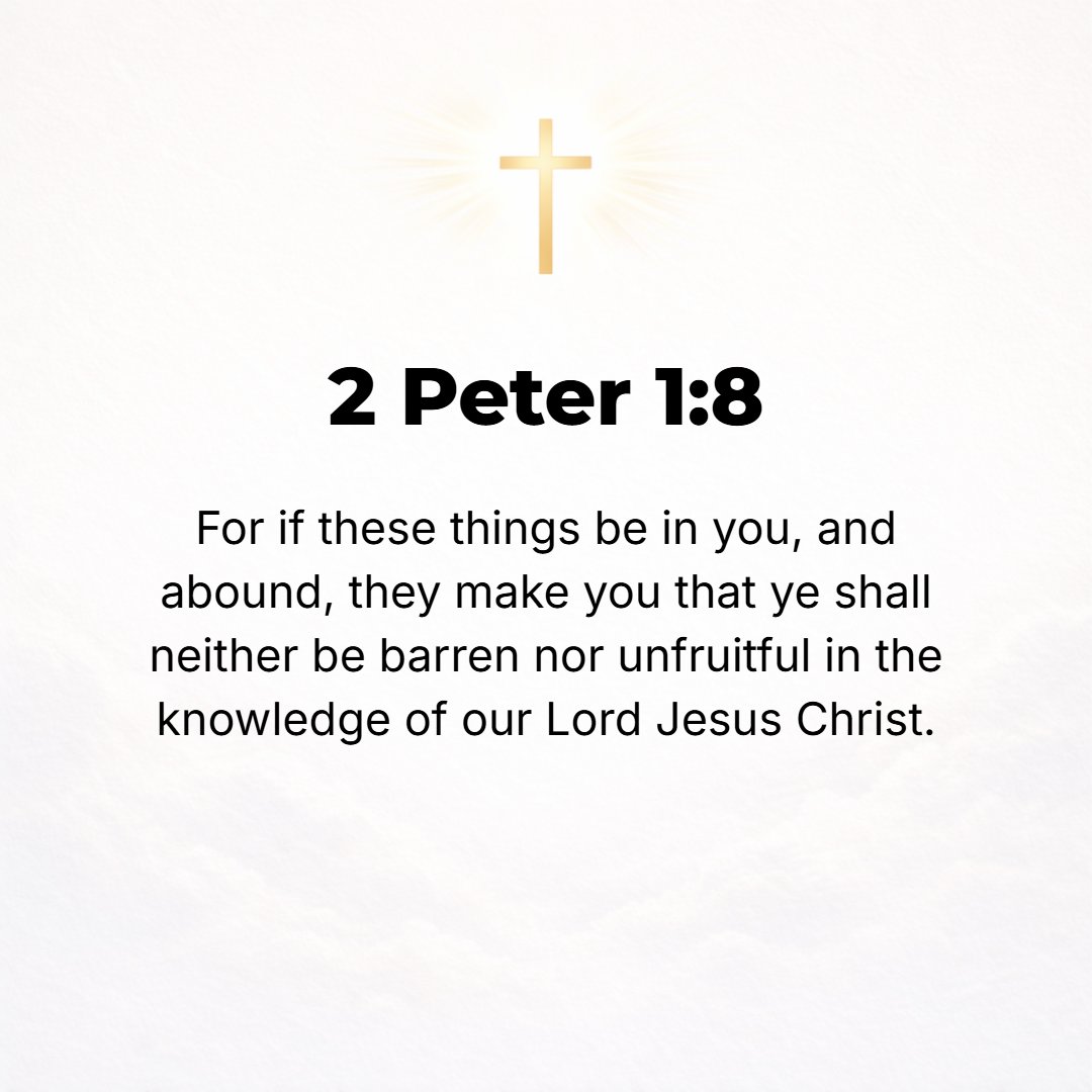 2 Peter 1:8 - For as these qualities are yours and increasingly abound in you, they will keep [you] from being idle or unfruitful unto the [full personal] knowledge of our...