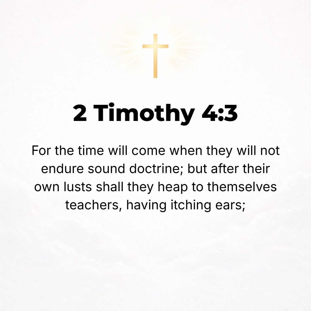 2 Timothy 4:3 - For the time is coming when [people] will not tolerate (endure) sound and wholesome instruction, but, having ears itching [for something pleasing and gratify...