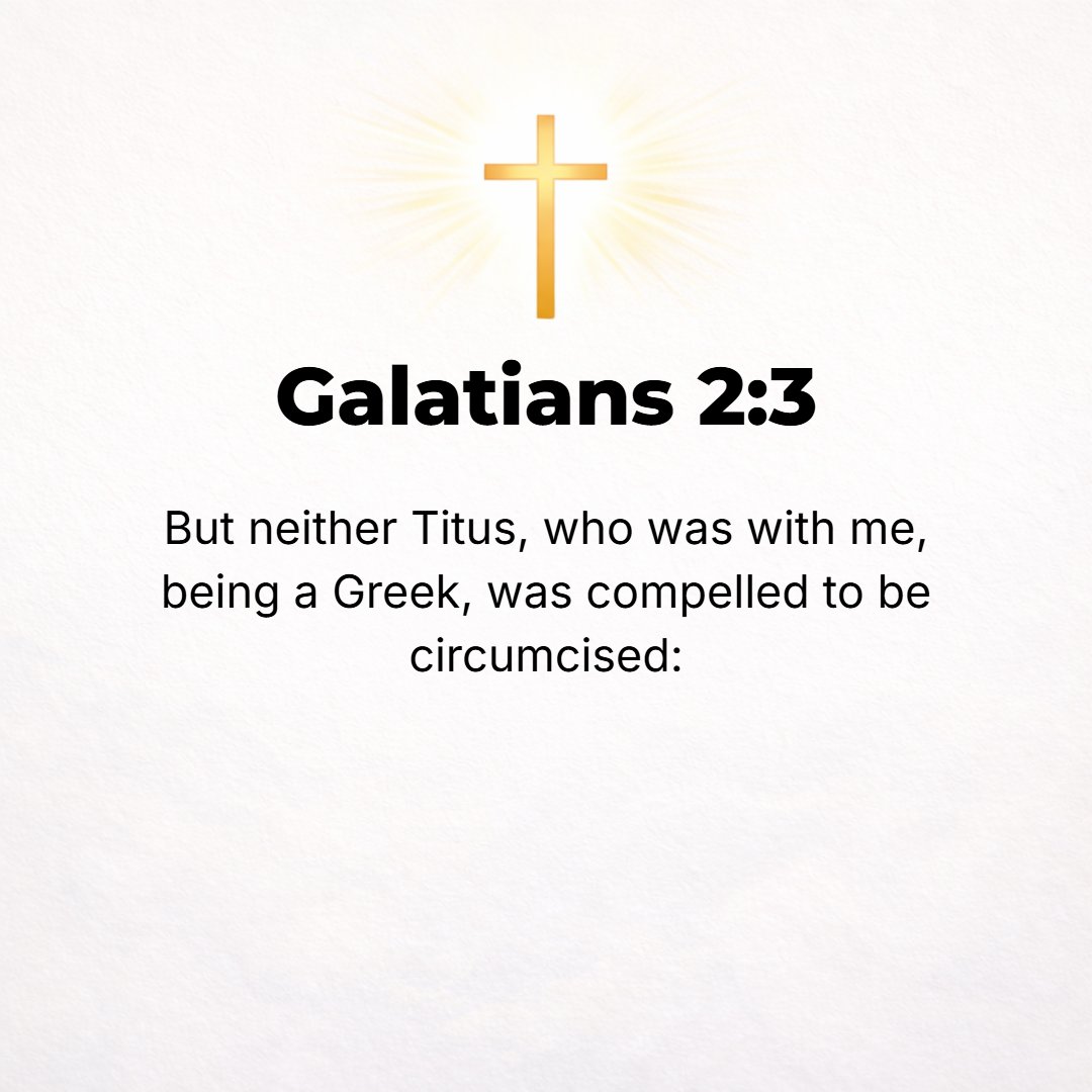 Galatians 2:3 - But [all went well!] even Titus, who was with me, was not compelled [as some had anticipated] to be circumcised, although he was a Greek.