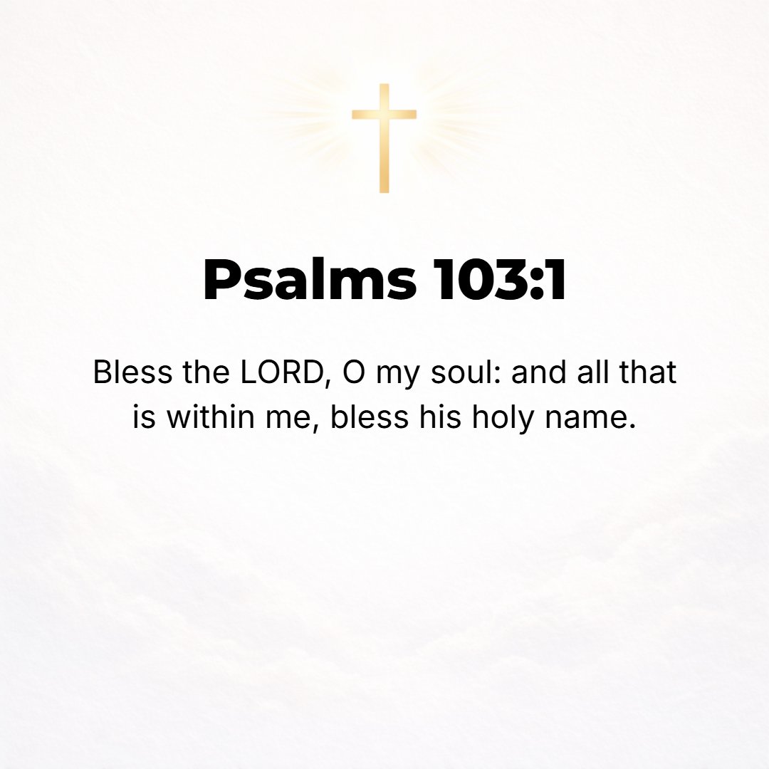Psalms 103:1 - [A Psalm] of David. BLESS (AFFECTIONATELY, gratefully praise) the Lord, O my soul; and all that is [deepest] within me, bless His holy name!