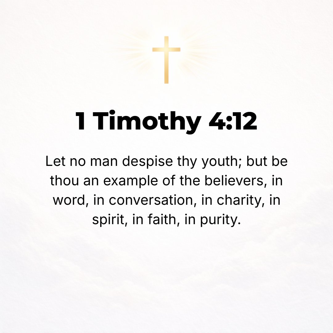 1 Timothy 4:12 - Let no one despise or think less of you because of your youth, but be an example (pattern) for the believers in speech, in conduct, in love, in faith, and in...