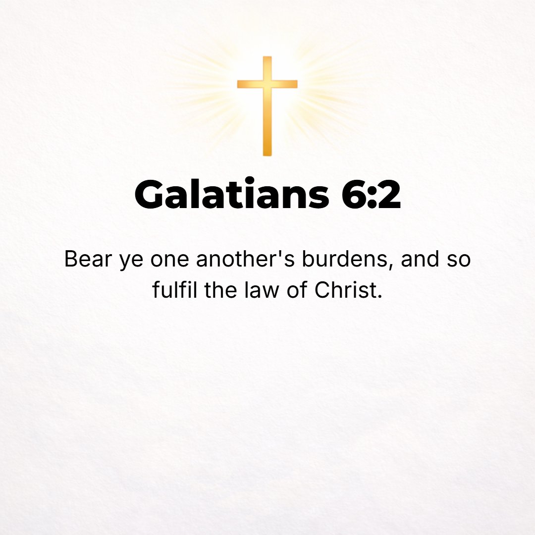 Galatians 6:2 - Bear (endure, carry) one another's burdens and troublesome moral faults, and in this way fulfill and observe perfectly the law of Christ (the Messiah) and co...
