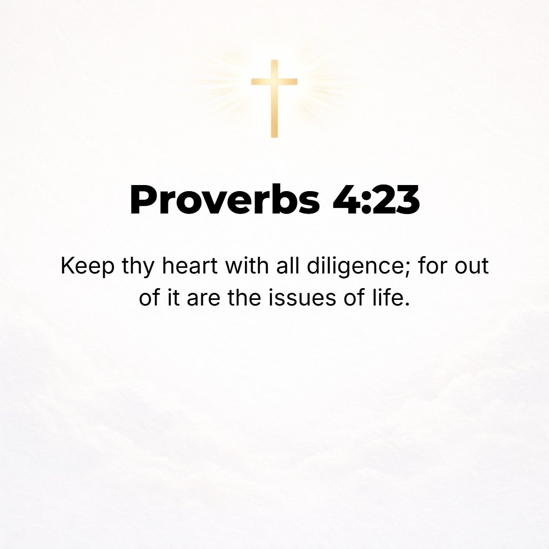 Proverbs 4:23 - Keep and guard your heart with all vigilance and above all that you guard, for out of it flow the springs of life.