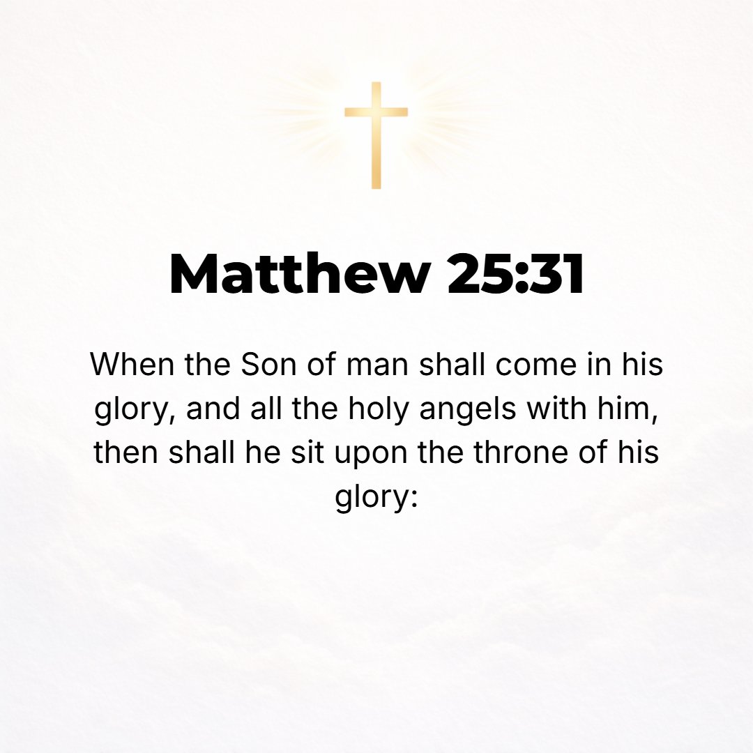 Matthew 25:31 - When the Son of Man comes in His glory (His majesty and splendor), and all the holy angels with Him, then He will sit on the throne of His glory.
