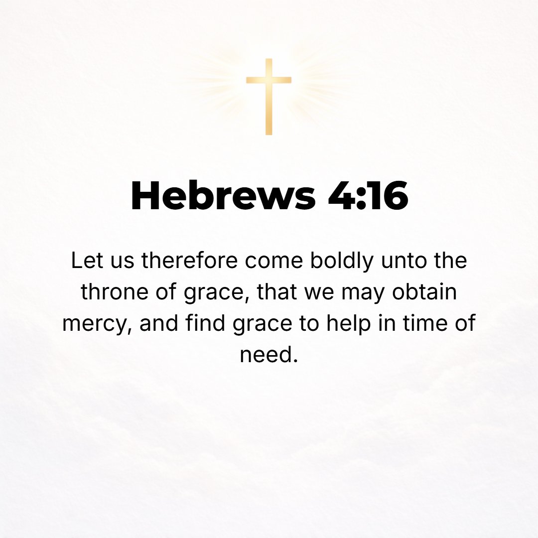 Hebrews 4:16 - Let us then fearlessly and confidently and boldly draw near to the throne of grace (the throne of God's unmerited favor to us sinners), that we may receive m...