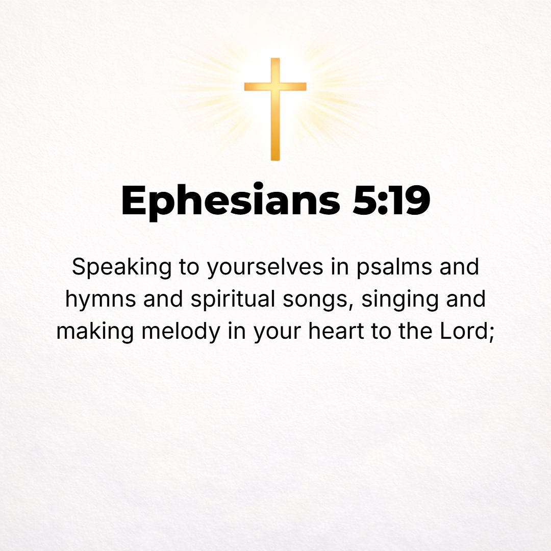 Ephesians 5:19 - Speak out to one another in psalms and hymns and spiritual songs, offering praise with voices [and instruments] and making melody with all your heart to the ...