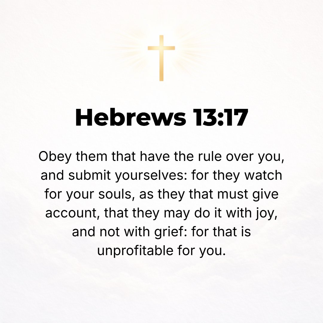 Hebrews 13:17 - Obey your spiritual leaders and submit to them [continually recognizing their authority over you], for they are constantly keeping watch over your souls and ...