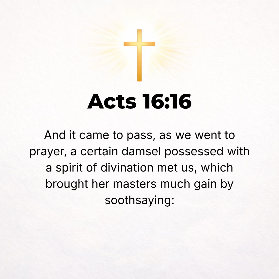 Acts 16:16 - As we were on our way to the place of prayer, we were met by a slave girl who was possessed by a spirit of divination [claiming to foretell future events and...