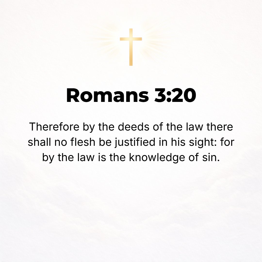 Romans 3:20 - For no person will be justified (made righteous, acquitted, and judged acceptable) in His sight by observing the works prescribed by the Law. For [the real f...