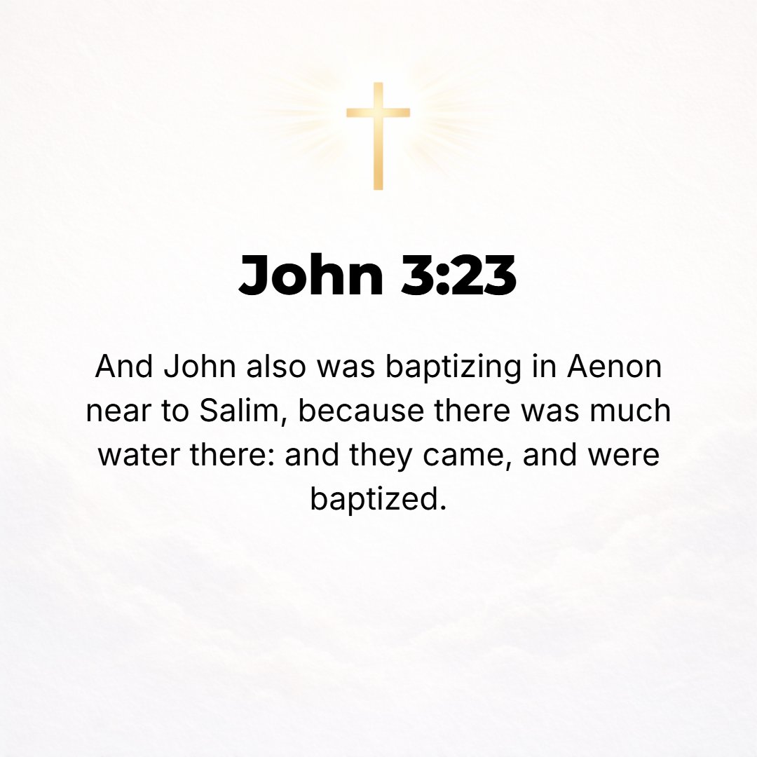 John 3:23 - But John also was baptizing at Aenon near Salim, for there was an abundance of water there, and the people kept coming and being baptized.