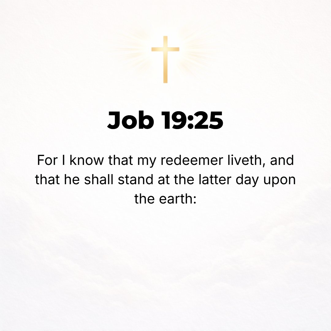 Job 19:25 - For I know that my Redeemer and Vindicator lives, and at last He [the Last One] will stand upon the earth. [Isa. 44:6; 48:12.]