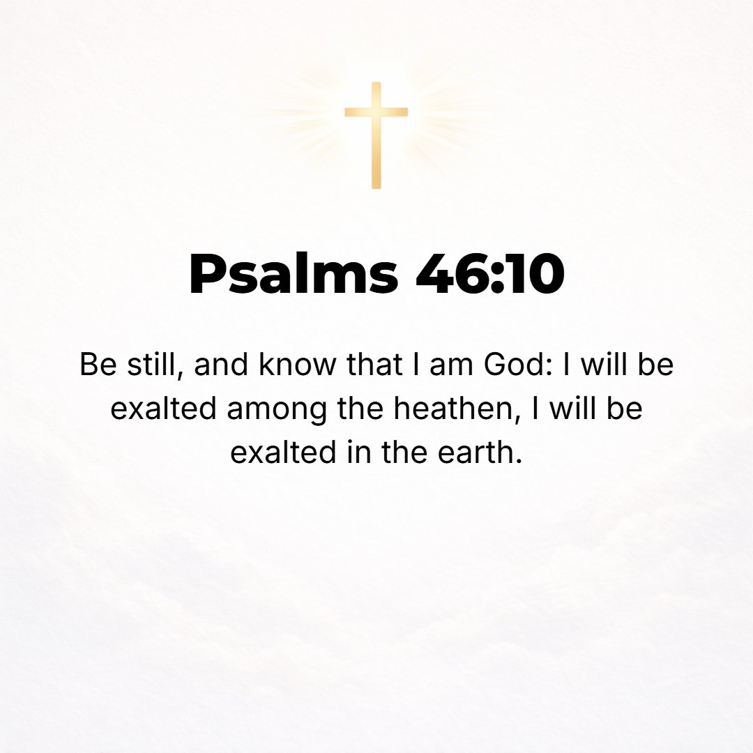 Psalms 46:10 - Let be and be still, and know (recognize and understand) that I am God. I will be exalted among the nations! I will be exalted in the earth!