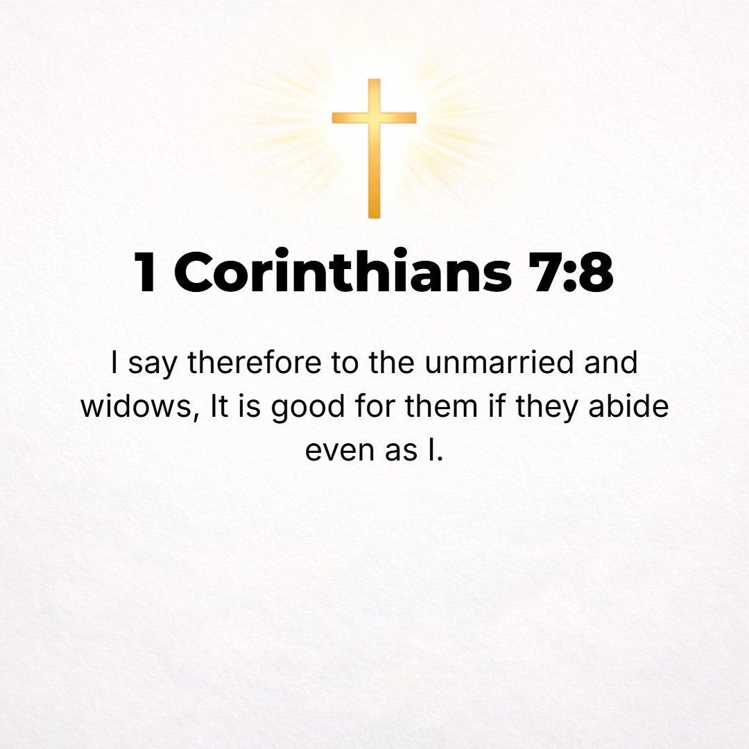 1 Corinthians 7:8 - But to the unmarried people and to the widows, I declare that it is well (good, advantageous, expedient, and wholesome) for them to remain [single] even as I...