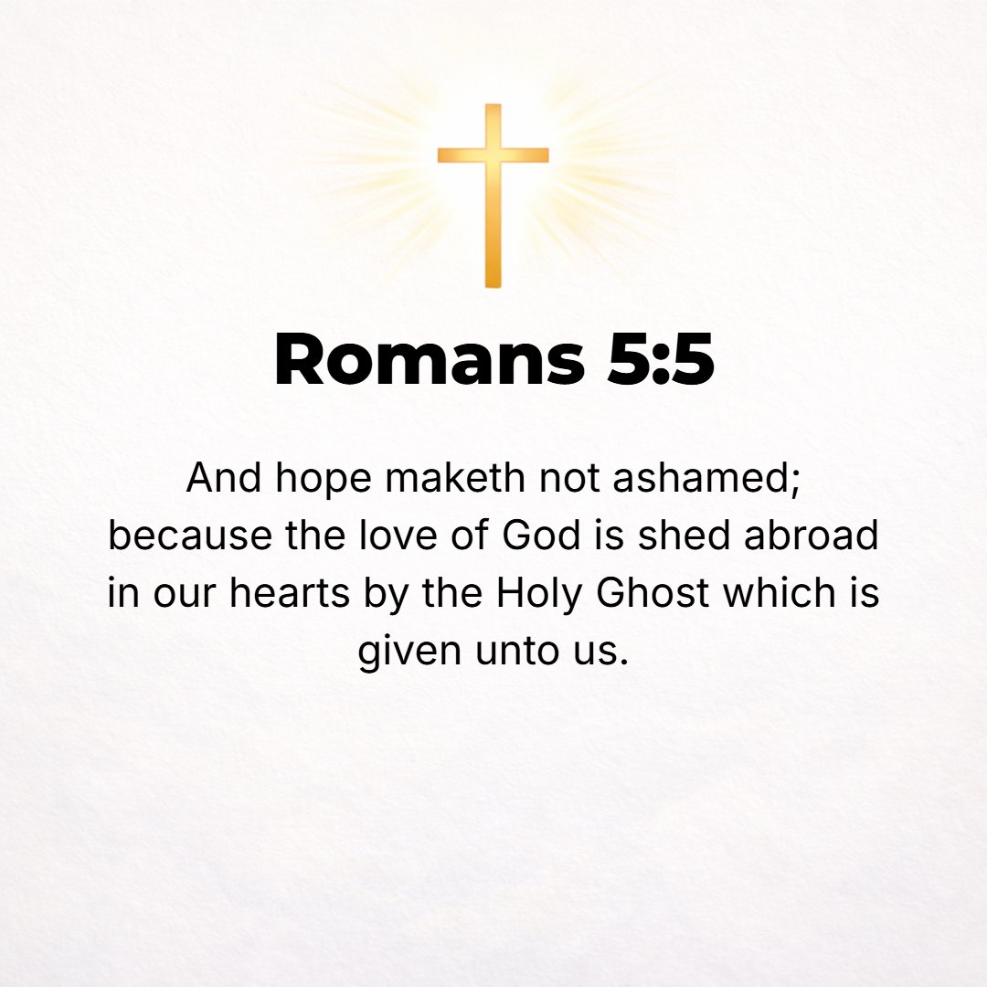 Romans 5:5 - Such hope never disappoints or deludes or shames us, for God's love has been poured out in our hearts through the Holy Spirit Who has been given to us.
