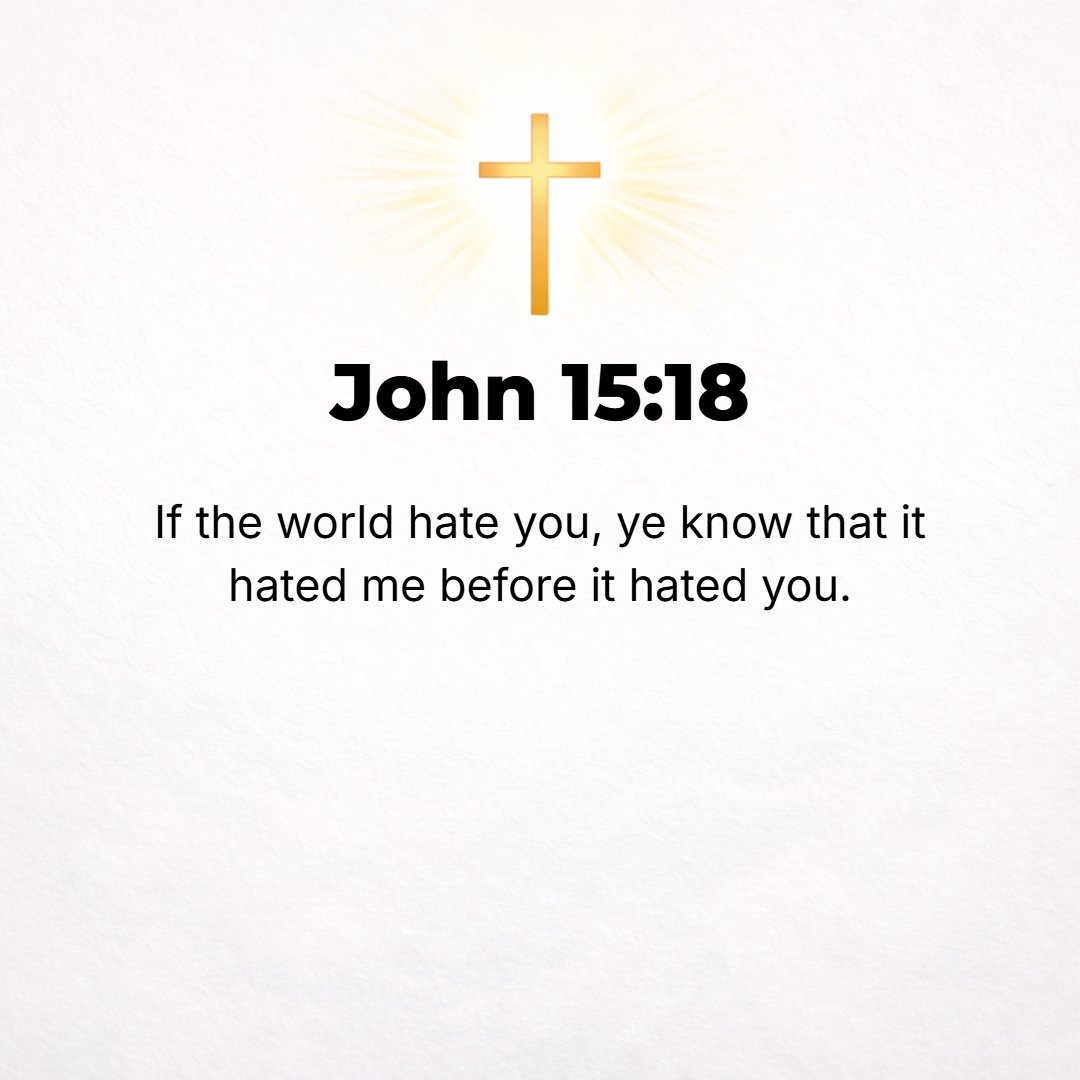 John 15:18 - If the world hates you, know that it hated Me before it hated you.