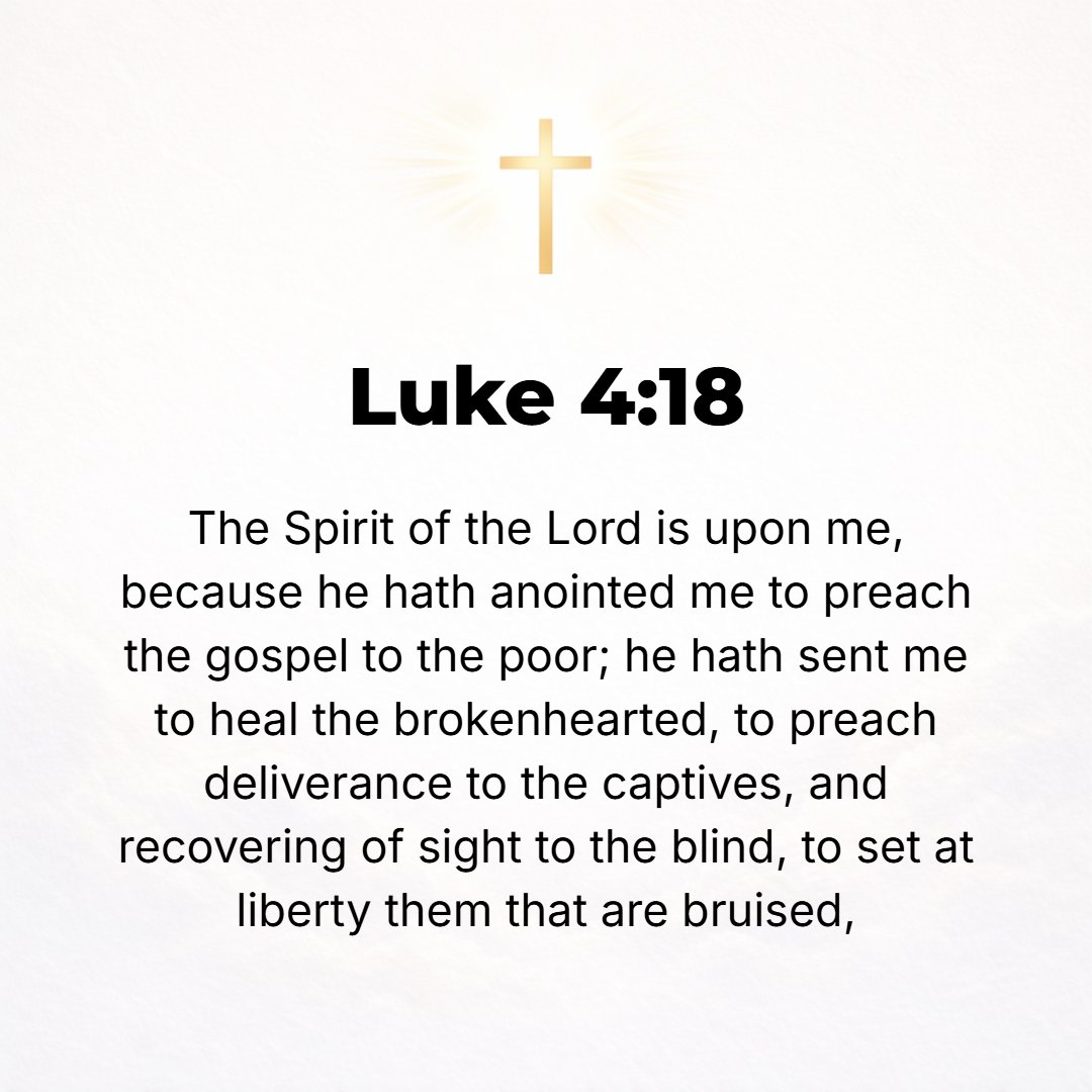 Luke 4:18 - The Spirit of the Lord [is] upon Me, because He has anointed Me [the Anointed One, the Messiah] to preach the good news (the Gospel) to the poor; He has sent...