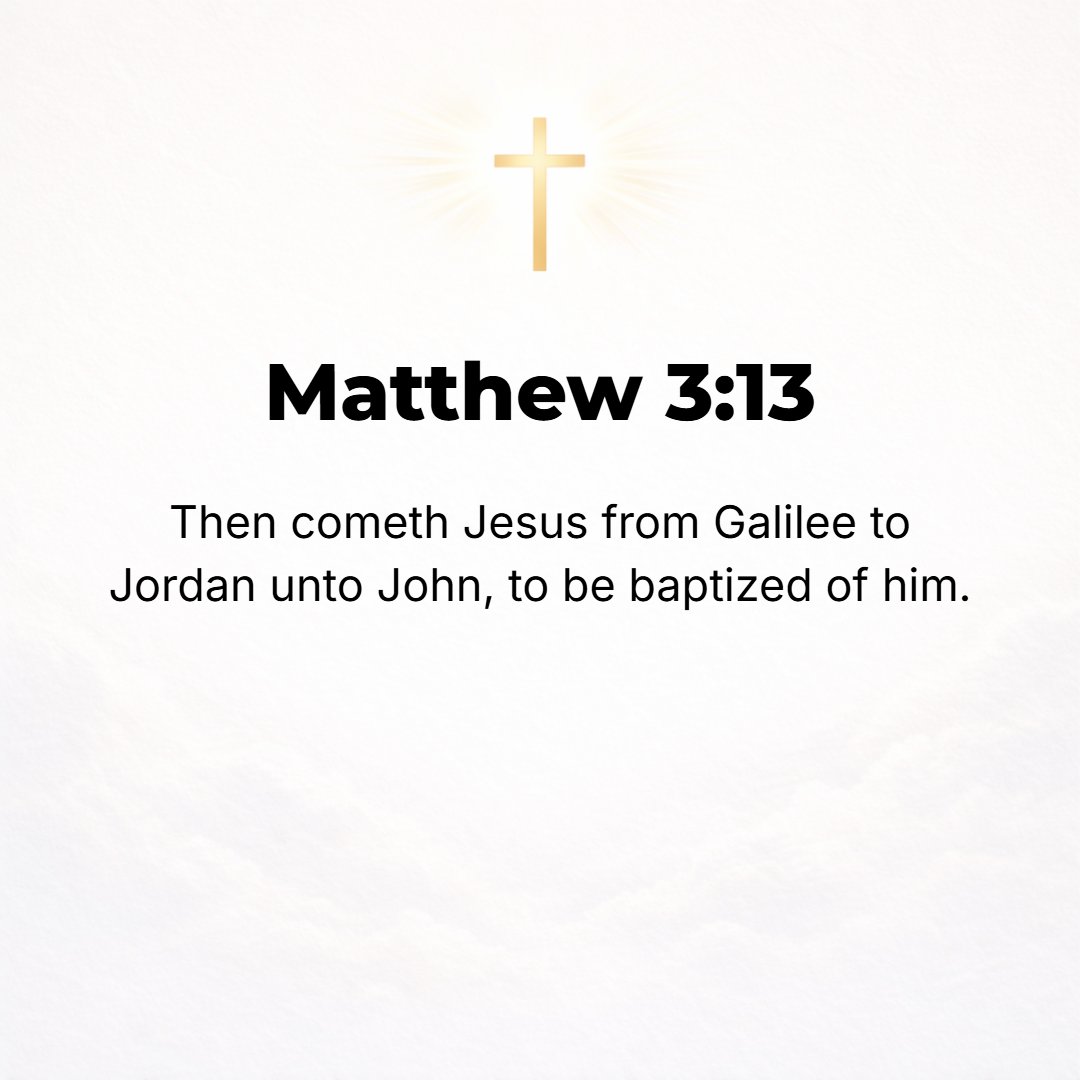 Matthew 3:13 - Then Jesus came from Galilee to the Jordan to John to be baptized by him.