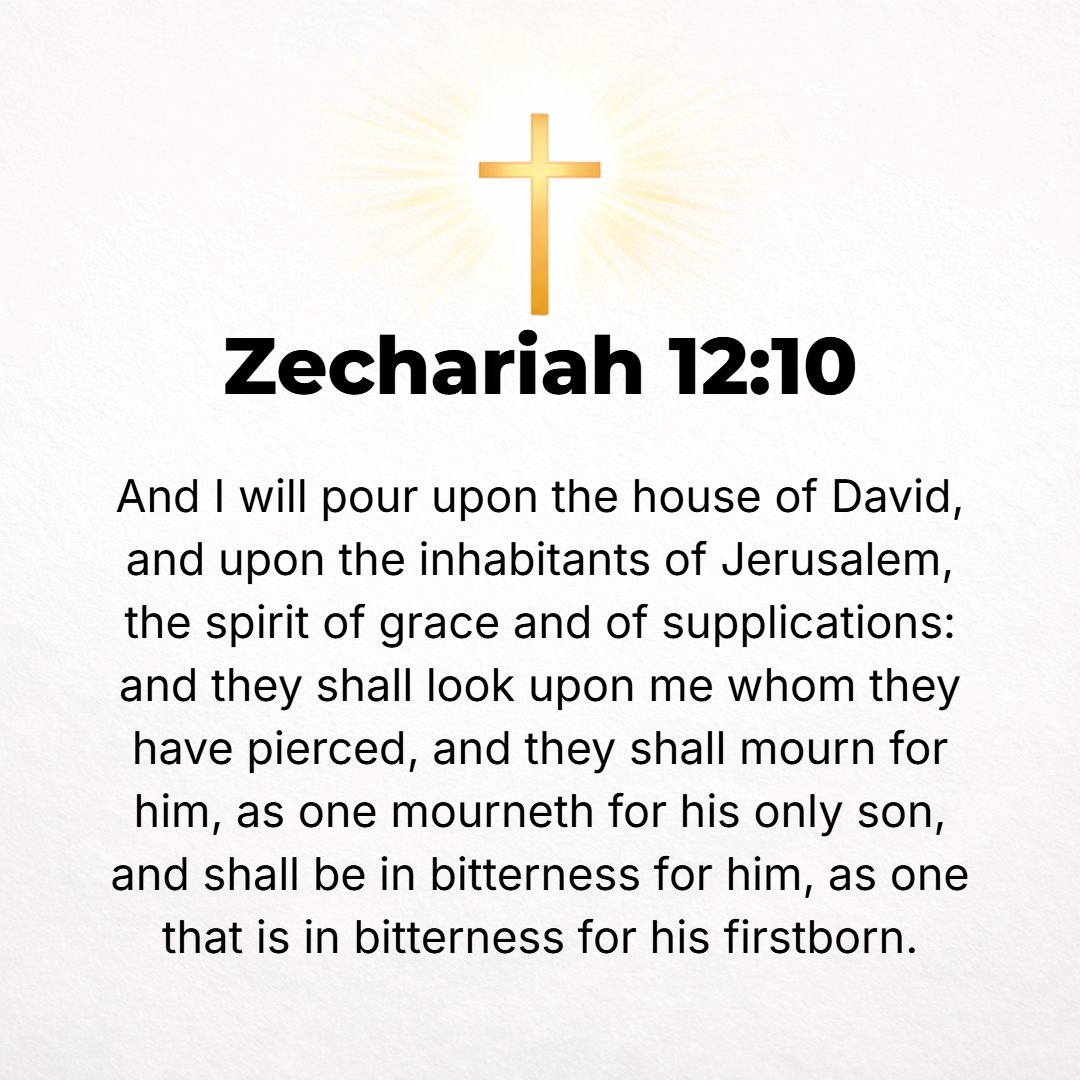 Zechariah 12:10 - And I will pour out upon the house of David and upon the inhabitants of Jerusalem the Spirit of grace or unmerited favor and supplication. And they shall loo...