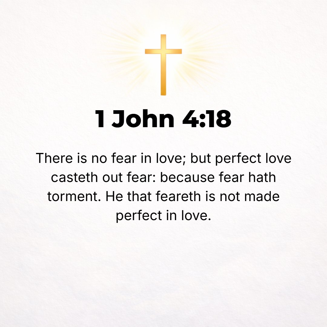 1 John 4:18 - There is no fear in love [dread does not exist], but full-grown (complete, perfect) love turns fear out of doors and expels every trace of terror! For fear b...