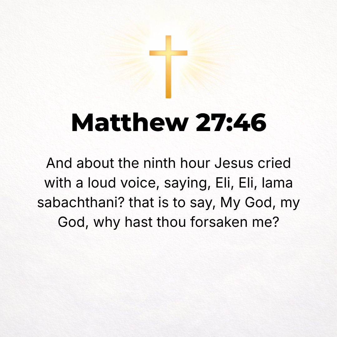 Matthew 27:46 - And about the ninth hour (three o'clock) Jesus cried with a loud voice, Eli, Eli, lama sabachthani?--that is, My God, My God, why have You abandoned Me [leav...