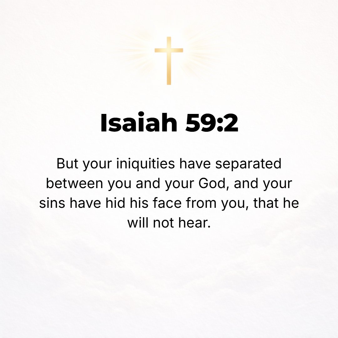 Isaiah 59:2 - But your iniquities have made a separation between you and your God, and your sins have hidden His face from you, so that He will not hear.
