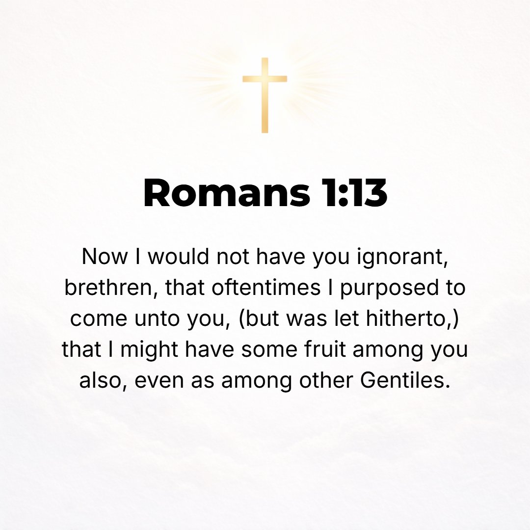 Romans 1:13 - I want you to know, brethren, that many times I have planned and intended to come to you, though thus far I have been hindered and prevented, in order that I...