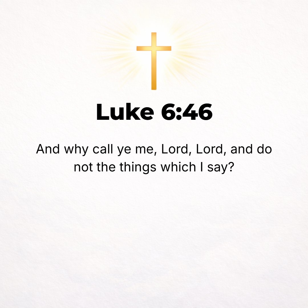 Luke 6:46 - Why do you call Me, Lord, Lord, and do not [practice] what I tell you?