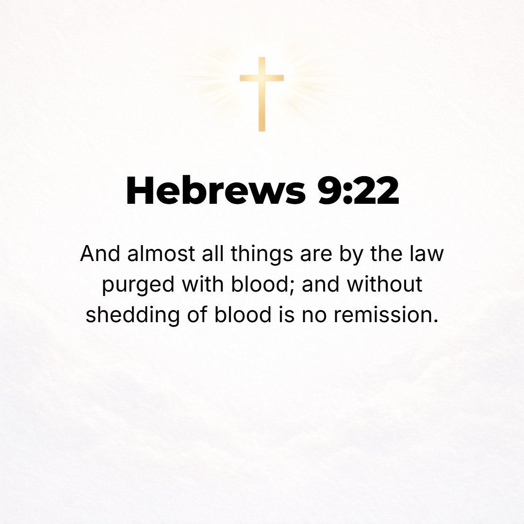 Hebrews 9:22 - [In fact] under the Law almost everything is purified by means of blood, and without the shedding of blood there is neither release from sin and its guilt no...