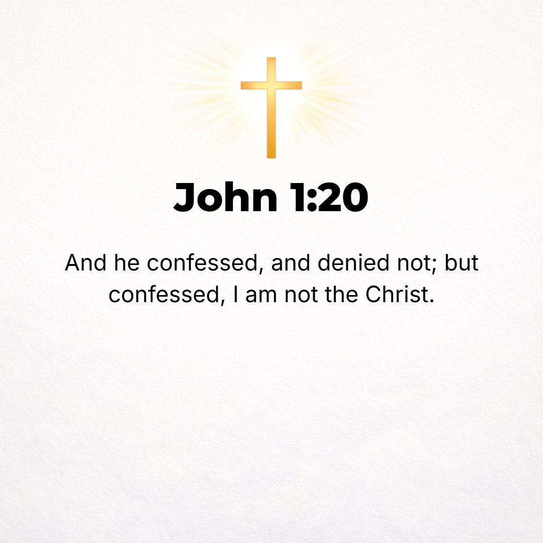 John 1:20 - He confessed (admitted the truth) and did not try to conceal it, but acknowledged, I am not the Christ!