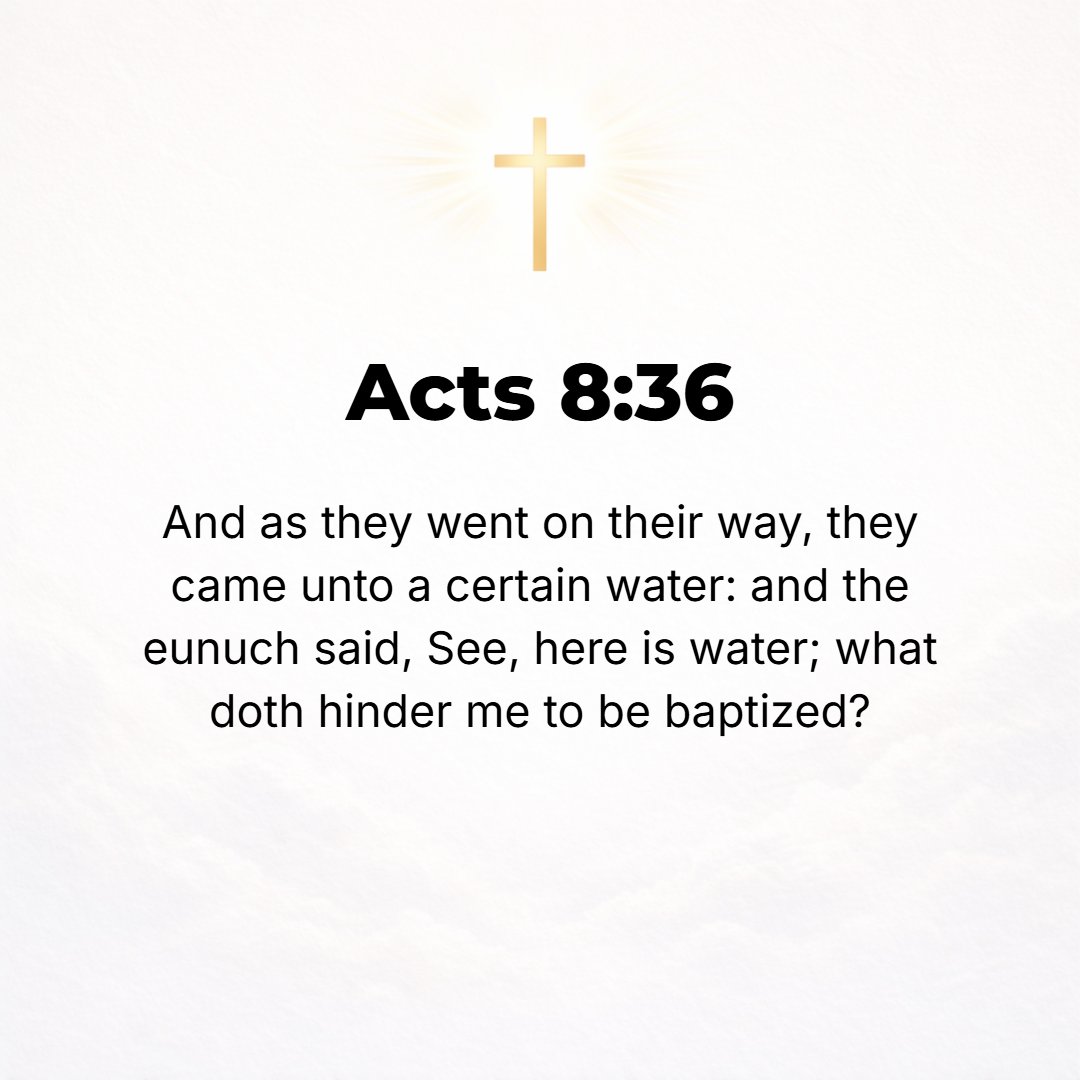 Acts 8:36 - And as they continued along on the way, they came to some water, and the eunuch exclaimed, See, [here is] water! What is to hinder my being baptized?